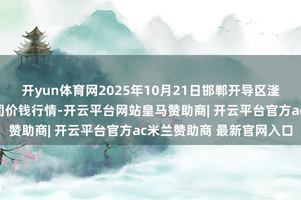 开yun体育网2025年10月21日邯郸开导区滏东当代农业处分有限公司价钱行情-开云平台网站皇马赞助商| 开云平台官方ac米兰赞助商 最新官网入口