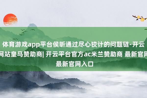 体育游戏app平台侯昕通过尽心狡计的问题链-开云平台网站皇马赞助商| 开云平台官方ac米兰赞助商 最新官网入口