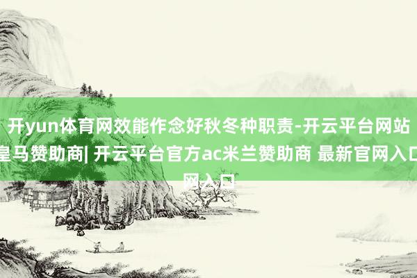 开yun体育网效能作念好秋冬种职责-开云平台网站皇马赞助商| 开云平台官方ac米兰赞助商 最新官网入口