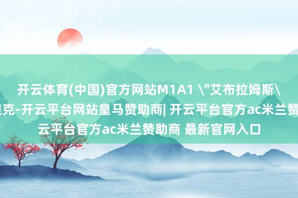 开云体育(中国)官方网站M1A1 