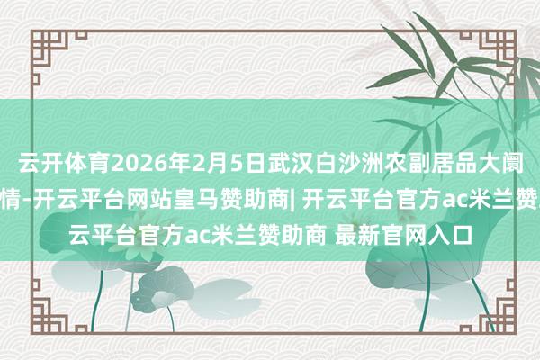 云开体育2026年2月5日武汉白沙洲农副居品大阛阓有限公司价钱行情-开云平台网站皇马赞助商| 开云平台官方ac米兰赞助商 最新官网入口