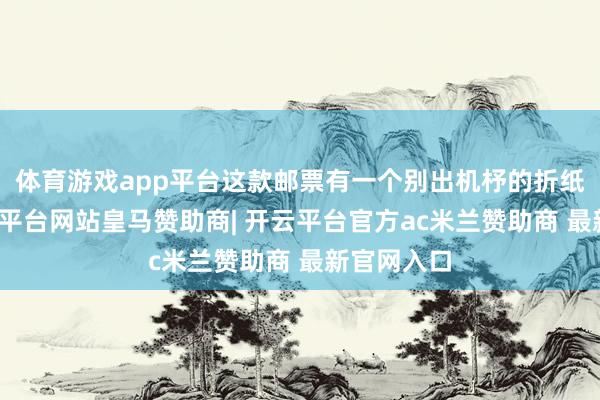 体育游戏app平台这款邮票有一个别出机杼的折纸蓄意-开云平台网站皇马赞助商| 开云平台官方ac米兰赞助商 最新官网入口